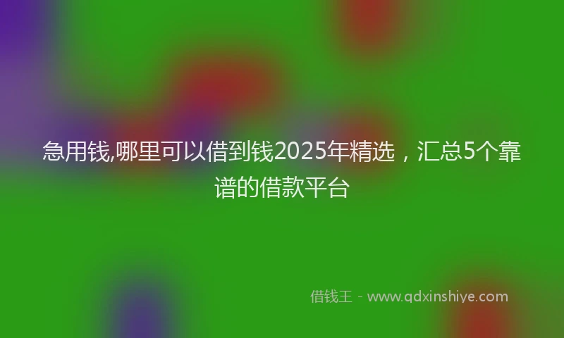急用钱,哪里可以借到钱2025年精选，汇总5个靠谱的借款平台