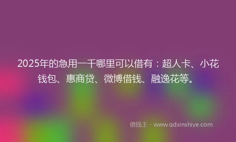 2025年的急用一千哪里可以借有：超人卡、小花钱包、惠商贷、微博借钱、融逸花等。