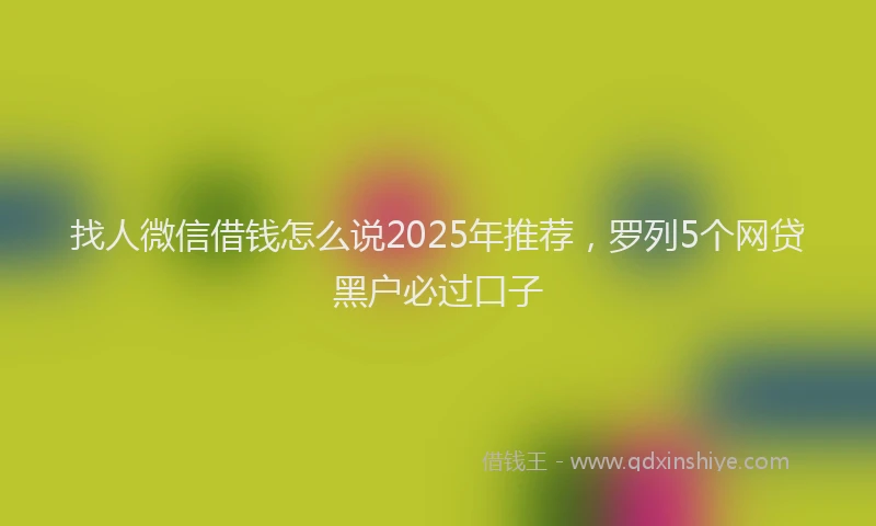 找人微信借钱怎么说2025年推荐，罗列5个网贷黑户必过口子