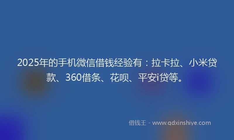 2025年的手机微信借钱经验有：拉卡拉、小米贷款、360借条、花呗、平安i贷等。