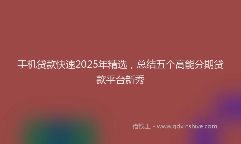 手机贷款快速2025年精选，总结五个高能分期贷款平台新秀