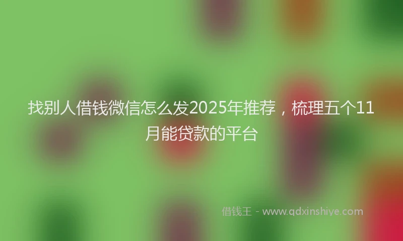 找别人借钱微信怎么发2025年推荐，梳理五个11月能贷款的平台
