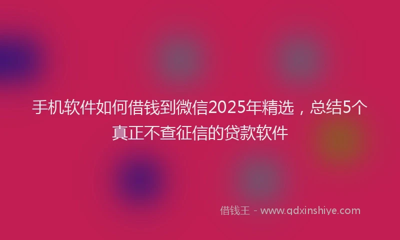 手机软件如何借钱到微信2025年精选，总结5个真正不查征信的贷款软件