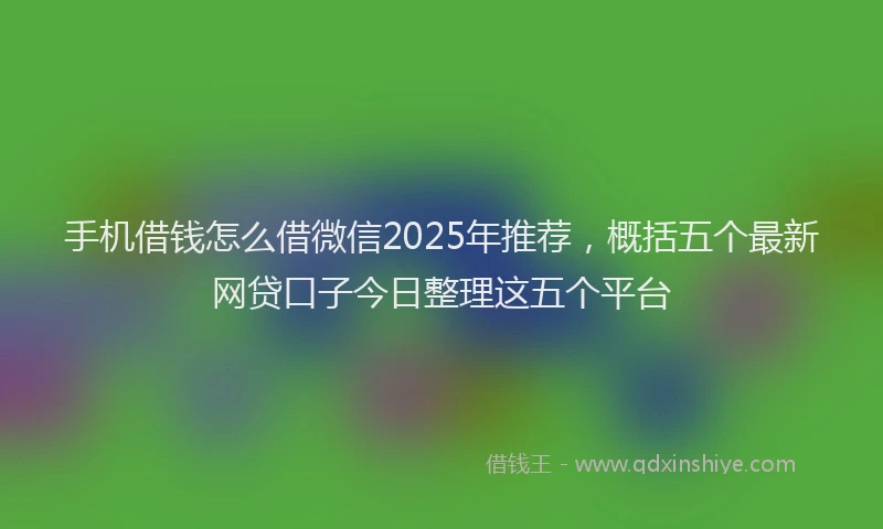 手机借钱怎么借微信2025年推荐，概括五个最新网贷口子今日整理这五个平台