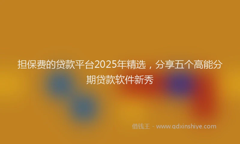 担保费的贷款平台2025年精选，分享五个高能分期贷款软件新秀