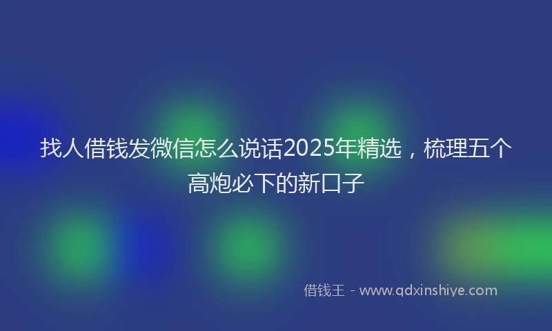 找人借钱发微信怎么说话2025年精选，梳理五个高炮必下的新口子