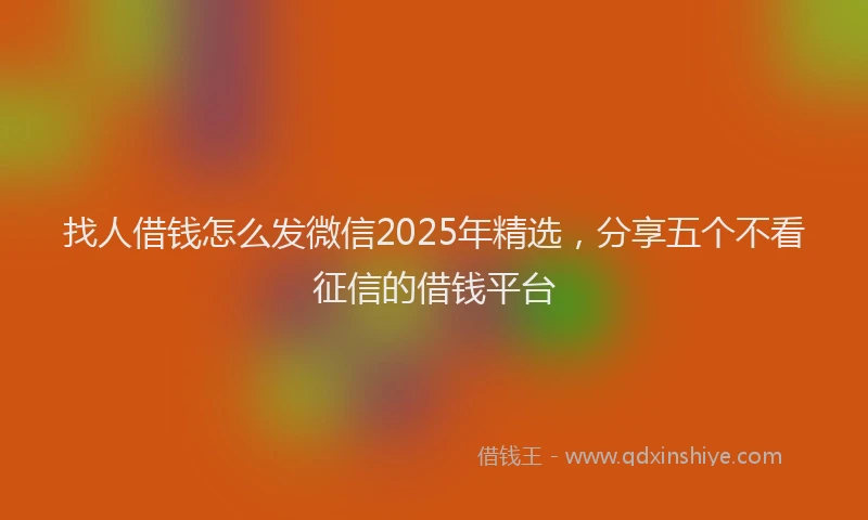 找人借钱怎么发微信2025年精选，分享五个不看征信的借钱平台