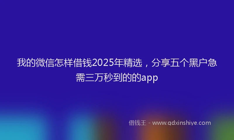 我的微信怎样借钱2025年精选，分享五个黑户急需三万秒到的的app