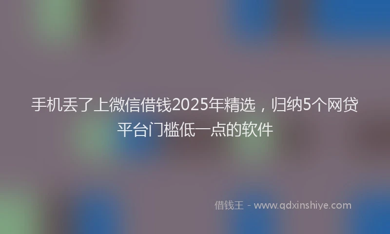 手机丢了上微信借钱2025年精选，归纳5个网贷平台门槛低一点的软件
