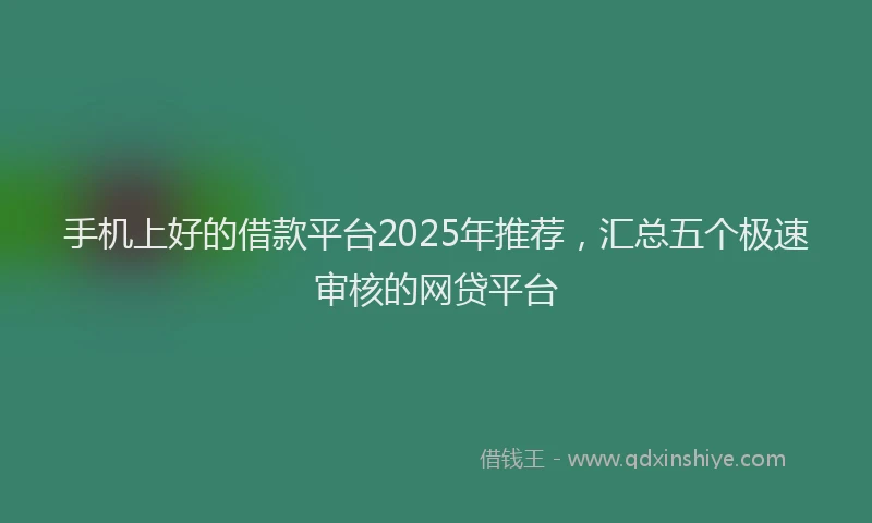 手机上好的借款平台2025年推荐，汇总五个极速审核的网贷平台
