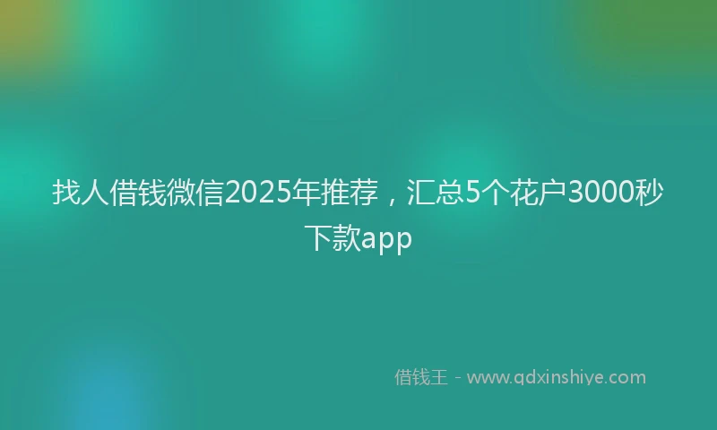 找人借钱微信2025年推荐，汇总5个花户3000秒下款app