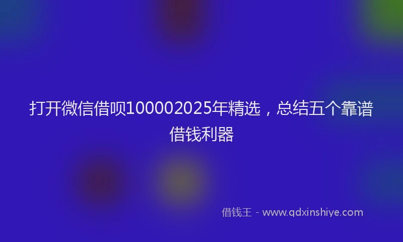 打开微信借呗100002025年精选，总结五个靠谱借钱利器