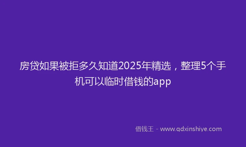 房贷如果被拒多久知道2025年精选，整理5个手机可以临时借钱的app