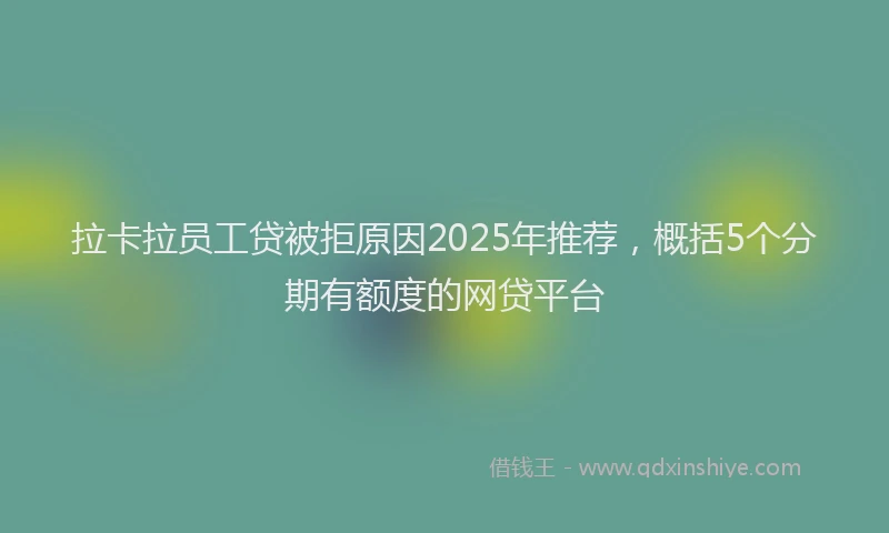 拉卡拉员工贷被拒原因2025年推荐，概括5个分期有额度的网贷平台
