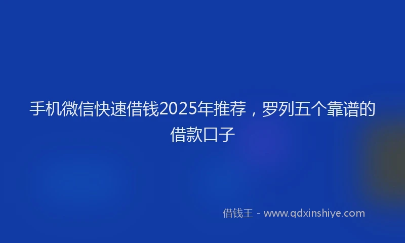 手机微信快速借钱2025年推荐，罗列五个靠谱的借款口子