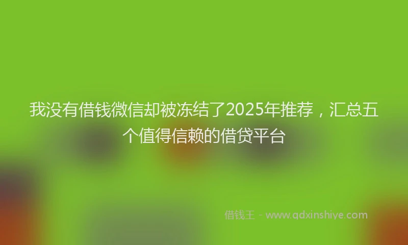 我没有借钱微信却被冻结了2025年推荐，汇总五个值得信赖的借贷平台