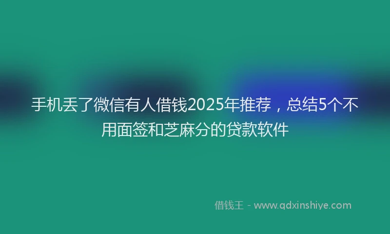 手机丢了微信有人借钱2025年推荐，总结5个不用面签和芝麻分的贷款软件