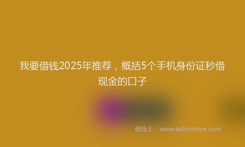 我要借钱2025年推荐，概括5个手机身份证秒借现金的口子