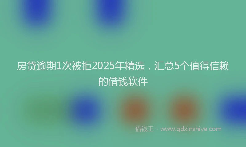 房贷逾期1次被拒2025年精选，汇总5个值得信赖的借钱软件