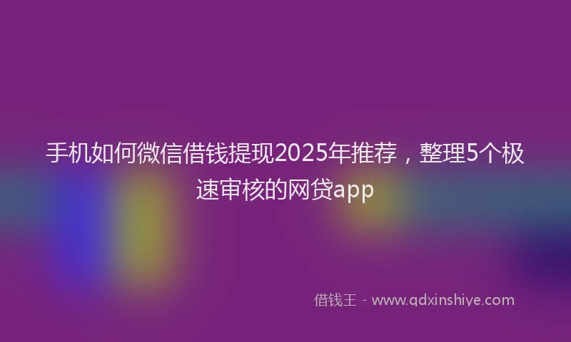 手机如何微信借钱提现2025年推荐，整理5个极速审核的网贷app