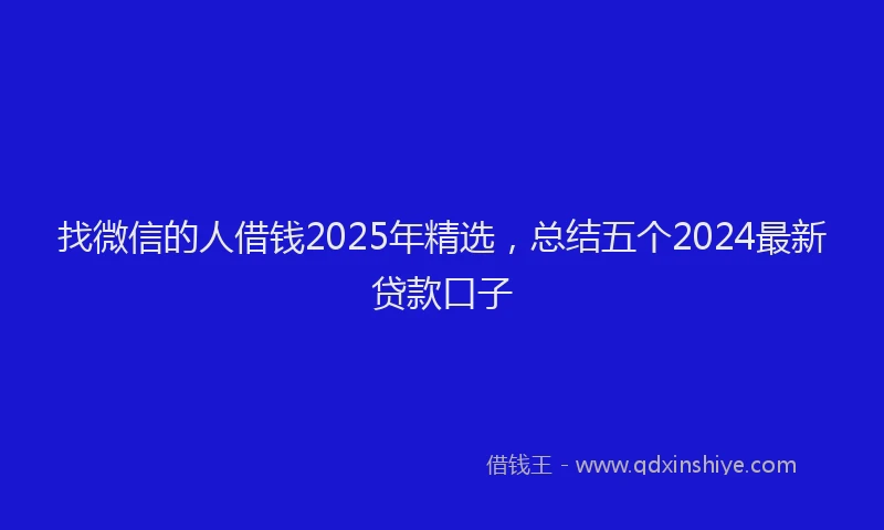 找微信的人借钱2025年精选，总结五个2024最新贷款口子