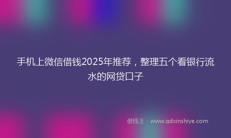 手机上微信借钱2025年推荐，整理五个看银行流水的网贷口子