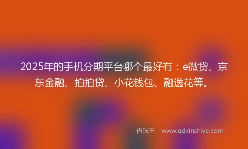 2025年的手机分期平台哪个最好有：e微贷、京东金融、拍拍贷、小花钱包、融逸花等。