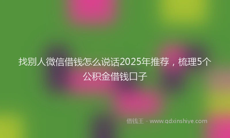 找别人微信借钱怎么说话2025年推荐，梳理5个公积金借钱口子