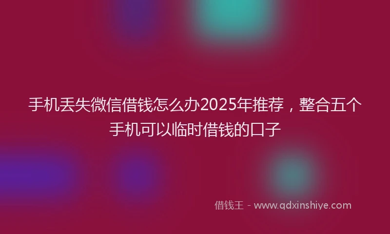 手机丢失微信借钱怎么办2025年推荐，整合五个手机可以临时借钱的口子