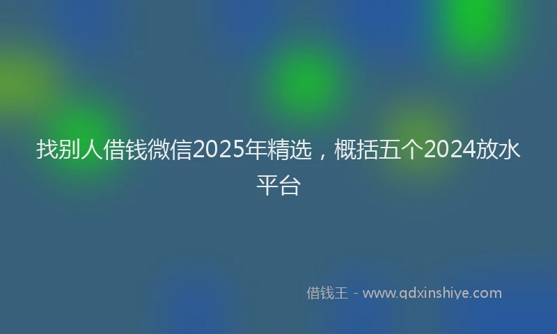找别人借钱微信2025年精选，概括五个2024放水平台