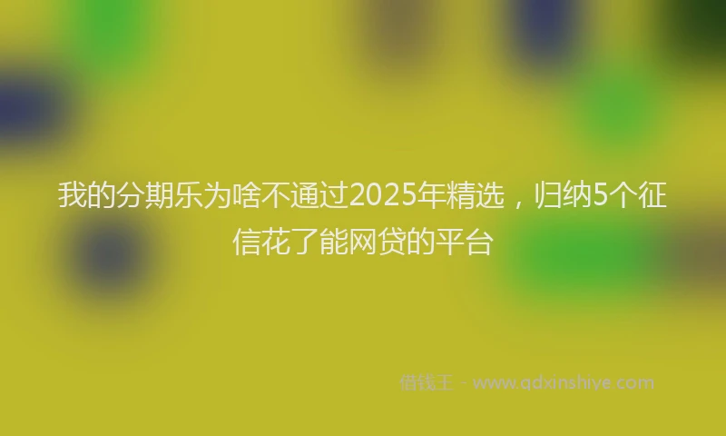 我的分期乐为啥不通过2025年精选，归纳5个征信花了能网贷的平台
