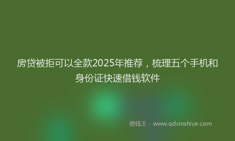 房贷被拒可以全款2025年推荐，梳理五个手机和身份证快速借钱软件