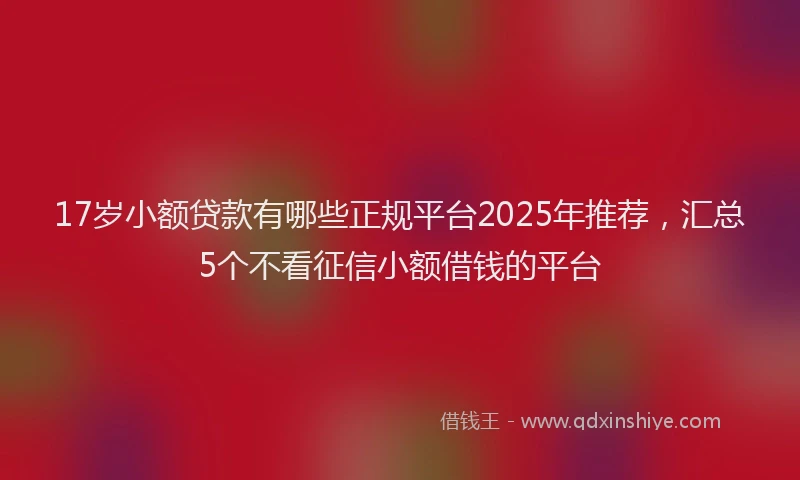 17岁小额贷款有哪些正规平台2025年推荐，汇总5个不看征信小额借钱的平台