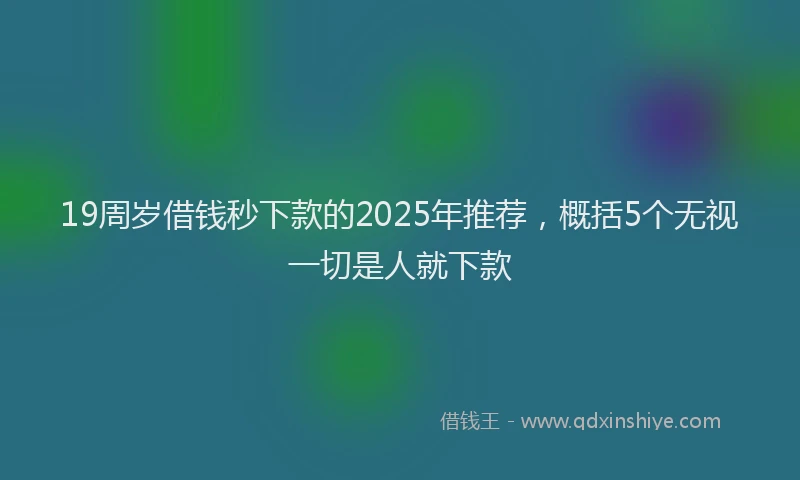 19周岁借钱秒下款的2025年推荐，概括5个无视一切是人就下款