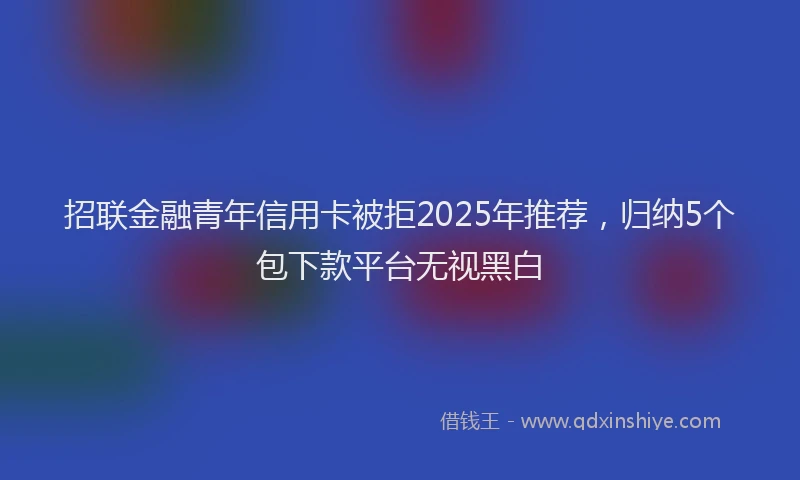 招联金融青年信用卡被拒2025年推荐，归纳5个包下款平台无视黑白