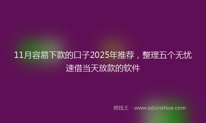 11月容易下款的口子2025年推荐，整理五个无忧速借当天放款的软件
