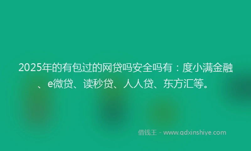 2025年的有包过的网贷吗安全吗有：度小满金融、e微贷、读秒贷、人人贷、东方汇等。