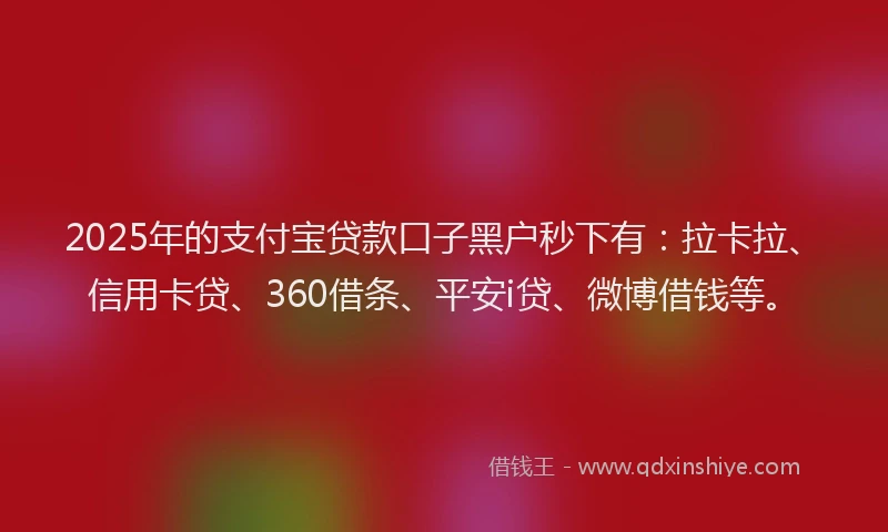 2025年的支付宝贷款口子黑户秒下有：拉卡拉、信用卡贷、360借条、平安i贷、微博借钱等。