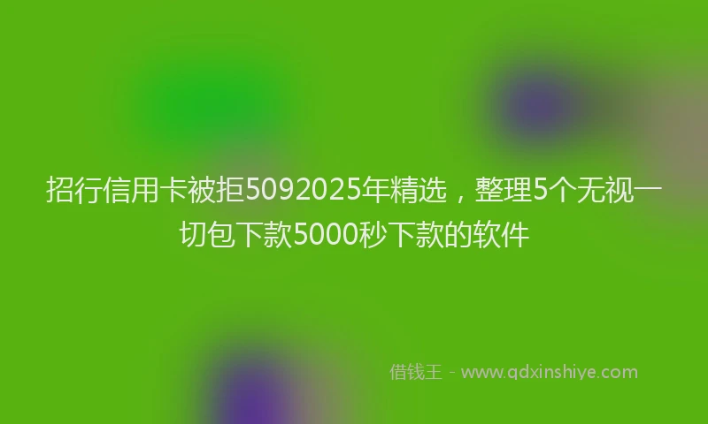 招行信用卡被拒5092025年精选，整理5个无视一切包下款5000秒下款的软件