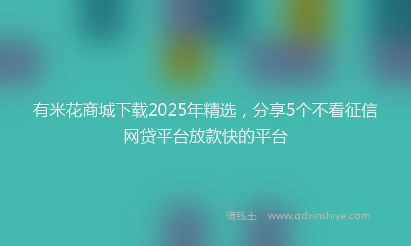 有米花商城下载2025年精选，分享5个不看征信网贷平台放款快的平台