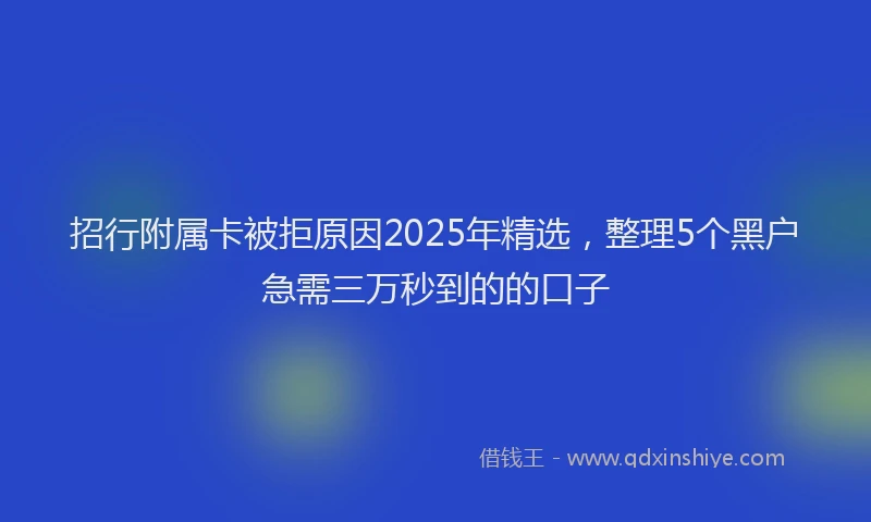 招行附属卡被拒原因2025年精选，整理5个黑户急需三万秒到的的口子