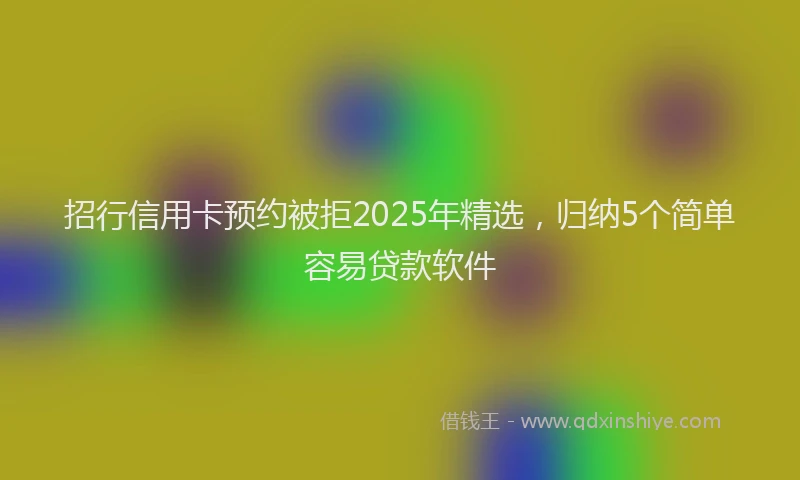 招行信用卡预约被拒2025年精选，归纳5个简单容易贷款软件