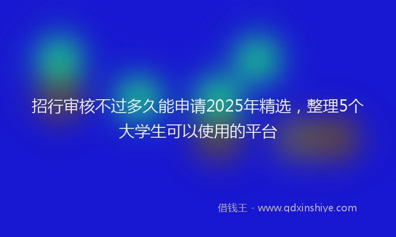招行审核不过多久能申请2025年精选，整理5个大学生可以使用的平台