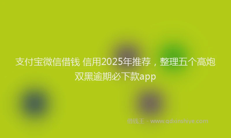 支付宝微信借钱 信用2025年推荐，整理五个高炮双黑逾期必下款app