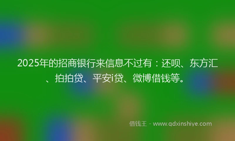 2025年的招商银行来信息不过有：还呗、东方汇、拍拍贷、平安i贷、微博借钱等。