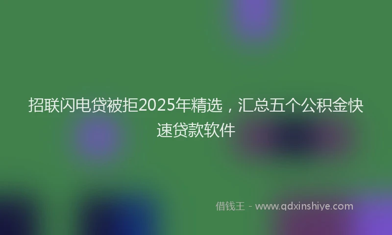 招联闪电贷被拒2025年精选，汇总五个公积金快速贷款软件