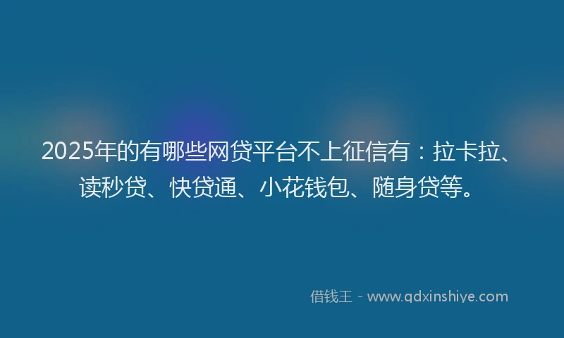 2025年的有哪些网贷平台不上征信有：拉卡拉、读秒贷、快贷通、小花钱包、随身贷等。