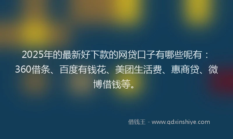 2025年的最新好下款的网贷口子有哪些呢有：360借条、百度有钱花、美团生活费、惠商贷、微博借钱等。