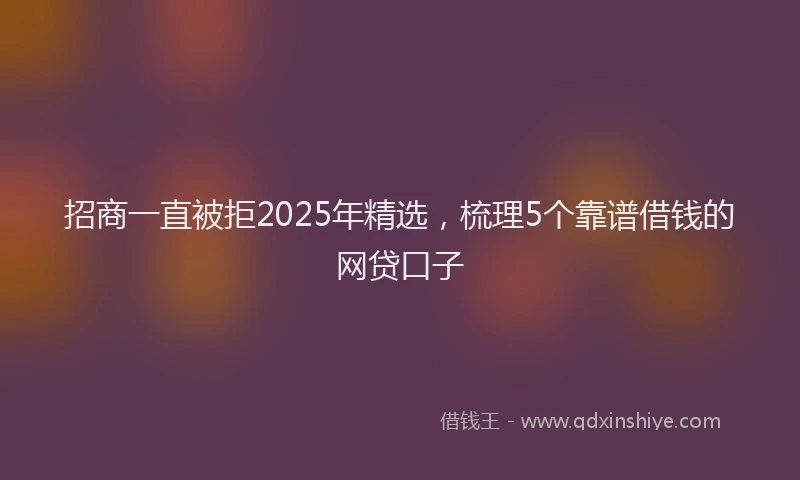 招商一直被拒2025年精选，梳理5个靠谱借钱的网贷口子