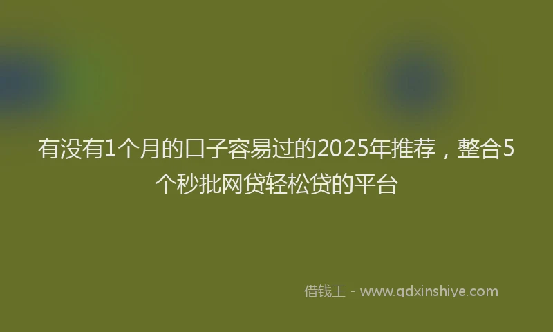 有没有1个月的口子容易过的2025年推荐，整合5个秒批网贷轻松贷的平台